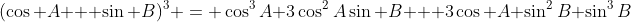 (\cos A + \sin B)^3 = \cos^3A+3\cos^2A\sin B + 3\cos A \sin^2B+\sin^3B