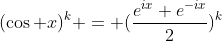 (\cos x)^k = (\frac{e^{ix}+e^{-ix}}{2})^k