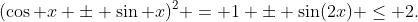 (\cos x \pm \sin x)^2 = 1 \pm \sin(2x) \leq 2.