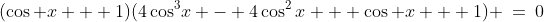 (\cos x + 1)(4\cos^3\!x - 4\cos^2x + \cos x + 1) \:=\:0