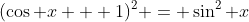 (\cos x + 1)^2 = \sin^2 x