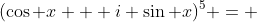 (\cos x + i \sin x)^{5} = 