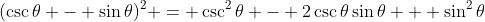 (\csc{\theta} - \sin{\theta})^2 = \csc^2{\theta} - 2\csc{\theta}\sin{\theta} + \sin^2{\theta}