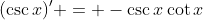 (\csc{x})' = -\csc{x}\cot{x}