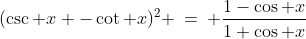 A)\;\;(\csc x -\cot x)^2 \:=\: \frac{1-\cos x}{1+\cos x}