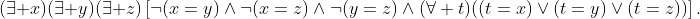 (\exists x)(\exists y)(\exists z)\left[\neg(x=y)\land\neg(x=z)\land\neg(y=z)\land(\forall t)((t=x)\lor(t=y)\lor(t=z))\right].
