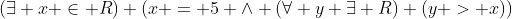 (\exists x \in R) (x = 5 \wedge (\forall y \exists R) (y > x))