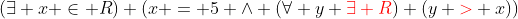 (\exists x \in R) (x = 5 \wedge (\forall y {\color{red}\exists R}) (y {\color{red}>} x))