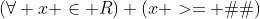 (\forall x \in R) (x >= �5)