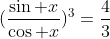 (\frac{\sin x}{\cos x})^3=\frac{4}{3}