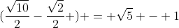(\frac{\sqrt{10}}{2}-\frac{\sqrt{2}}{2} ) = \sqrt{5} - 1