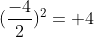 (\frac{-4}{2})^2=+4