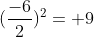 (\frac{-6}{2})^2=+9