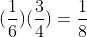 (\frac{1}{6})(\frac{3}{4})=\frac{1}{8}