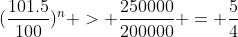 (\frac{101.5}{100})^n > \frac{250000}{200000} = \frac{5}{4}