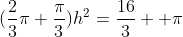 (\frac{2}{3}{\pi}+\frac{{\pi}}{3})h^2=\frac{16}{3}  {\pi}