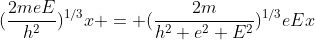 (\frac{2meE}{h^2})^{1/3}x = (\frac{2m}{h^2 e^2 E^2})^{1/3}eEx