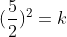 (\frac{5}{2})^2=k