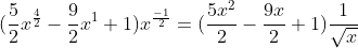 (\frac{5}{2}x^\frac{4}{2}-\frac{9}{2}x^{1}+1)x^\frac{-1}{2}=(\frac{5x^2}{2}-\frac{9x}{2}+1)\frac{1}{\sqrt{x}}