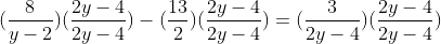 (\frac{8}{y-2})(\frac{2y-4}{2y-4})-(\frac{13}{2})(\frac{2y-4}{2y-4})=(\frac{3}{2y-4})(\frac{2y-4}{2y-4})
