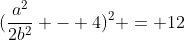 (\frac{a^2}{2b^2} - 4)^2 = 12