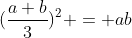 (\frac{a+b}{3})^2 = ab