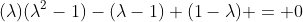 (\lambda)(\lambda^2-1)-(\lambda-1)+(1-\lambda) = 0