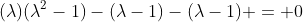 (\lambda)(\lambda^2-1)-(\lambda-1)-(\lambda-1) = 0
