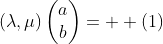 (\lambda,\mu)\begin{pmatrix}{a}\\{b}\end{pmatrix}=  (1)