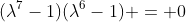 (\lambda^7-1)(\lambda^6-1) = 0