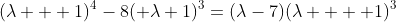 (\lambda + 1)^4-8( \lambda+1)^3=(\lambda-7)(\lambda  + 1)^3
