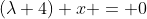 (\lambda+4) x = 0