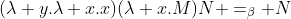 (\lambda y.\lambda x.x)(\lambda x.M)N =_\beta N