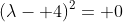 (\lambda- 4)^2= 0