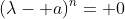 (\lambda- a)^n= 0