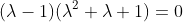 (\lambda-1)(\lambda^2+\lambda+1)=0