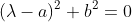 (\lambda-a)^2+b^2=0