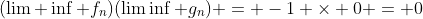 (\lim \inf f_n)(\lim\inf g_n) = -1 \times 0 = 0