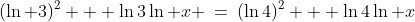 (\ln 3)^2 + \ln3\ln x \:=\:(\ln4)^2 + \ln4\ln x