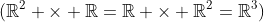 (\mathbb{R}^{2} \times \mathbb{R}=\mathbb{R} \times \mathbb{R}^{2}=\mathbb{R}^3)