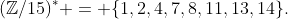 (\mathbb{Z}/15)^* = \{1,2,4,7,8,11,13,14\}.