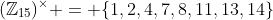 (\mathbb{Z}_{15})^{\times} = \{1,2,4,7,8,11,13,14\}