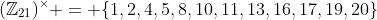 (\mathbb{Z}_{21})^\times = \{1,2,4,5,8,10,11,13,16,17,19,20\}