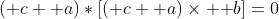 (\mathbf c+\mathbf a)*[(\mathbf c+\mathbf a)\times \mathbf b]=0