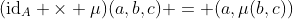 (\mathrm{id}_A \times \mu)(a,b,c) = (a,\mu(b,c))