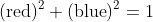 (\mbox{red})^2+(\mbox{blue})^2=1