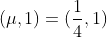 (\mu,1)=(\frac{1}{4},1)