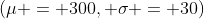 (\mu = 300, \sigma = 30)