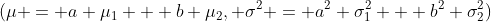 (\mu = a \mu_1 + b \mu_2, \sigma^2 = a^2 \sigma^2_1 + b^2 \sigma_2^2)