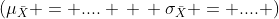 (\mu_{\bar{X}} = .... \, \, \sigma_{\bar{X}} = .... )